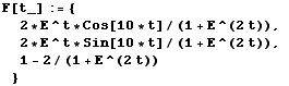 F[t_] := {2 * E^t * Cos[10 * t]/(1 + E^(2t)), 2 * E^t * Sin[10 * t]/(1 + E^(2t)), 1 - 2/(1 + E^(2t)) }